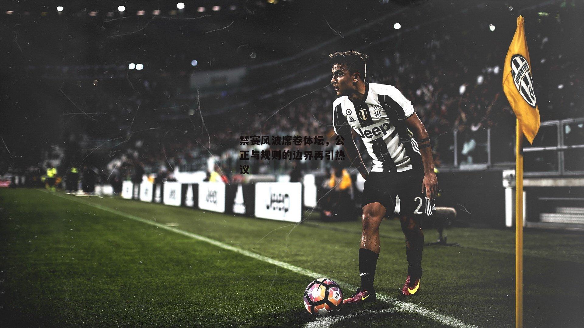 禁赛风波席卷体坛,公正与规则的边界再引热议