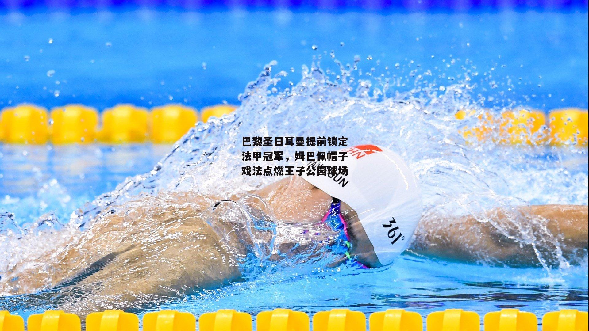 巴黎圣日耳曼提前锁定法甲冠军，姆巴佩帽子戏法点燃王子公园球场